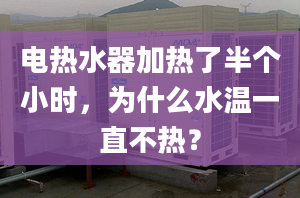 电热水器加热了半个小时，为什么水温一直不热？