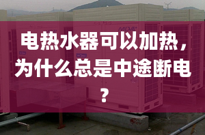 电热水器可以加热，为什么总是中途断电？