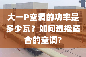 大一P空调的功率是多少瓦？如何选择适合的空调？