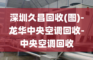 深圳久昌回收(图)-龙华中央空调回收-中央空调回收