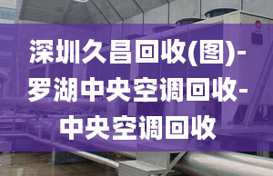 深圳久昌回收(图)-罗湖中央空调回收-中央空调回收