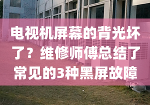 电视机屏幕的背光坏了？维修师傅总结了常见的3种黑屏故障