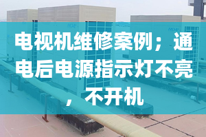 电视机维修案例；通电后电源指示灯不亮，不开机