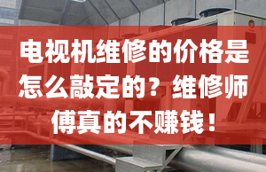 电视机维修的价格是怎么敲定的？维修师傅真的不赚钱！