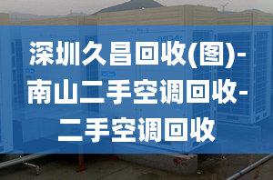 深圳久昌回收(图)-南山二手空调回收-二手空调回收