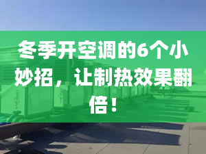 冬季开空调的6个小妙招，让制热效果翻倍！