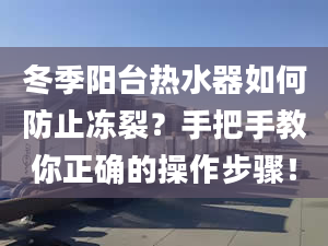 冬季阳台热水器如何防止冻裂？手把手教你正确的操作步骤！