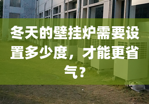 冬天的壁挂炉需要设置多少度，才能更省气？