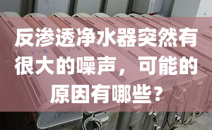 反渗透净水器突然有很大的噪声，可能的原因有哪些？