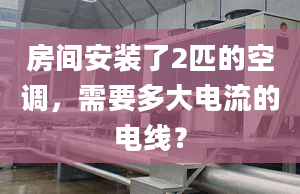 房间安装了2匹的空调，需要多大电流的电线？