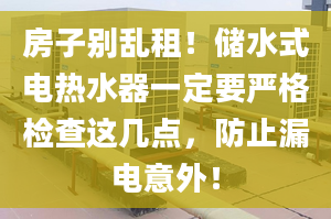 房子别乱租！储水式电热水器一定要严格检查这几点，防止漏电意外！