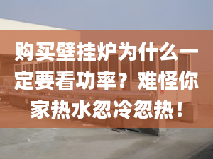 购买壁挂炉为什么一定要看功率？难怪你家热水忽冷忽热！