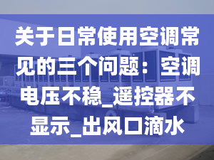 关于日常使用空调常见的三个问题：空调电压不稳_遥控器不显示_出风口滴水