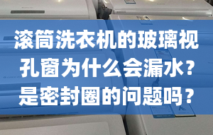 滚筒洗衣机的玻璃视孔窗为什么会漏水？是密封圈的问题吗？