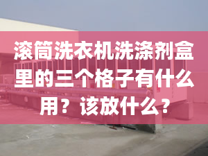 滚筒洗衣机洗涤剂盒里的三个格子有什么用？该放什么？