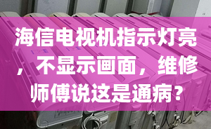 海信电视机指示灯亮，不显示画面，维修师傅说这是通病？