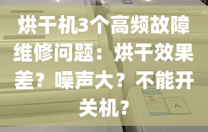 烘干机3个高频故障维修问题：烘干效果差？噪声大？不能开关机？