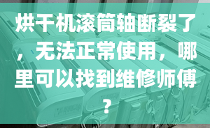 烘干机滚筒轴断裂了，无法正常使用，哪里可以找到维修师傅？