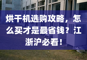 烘干机选购攻略，怎么买才是最省钱？江浙沪必看！