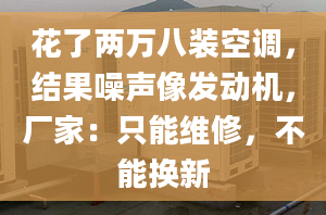 花了两万八装空调，结果噪声像发动机，厂家：只能维修，不能换新