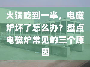 火锅吃到一半，电磁炉坏了怎么办？盘点电磁炉常见的三个原因