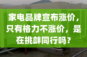 家电品牌宣布涨价，只有格力不涨价，是在挑衅同行吗？