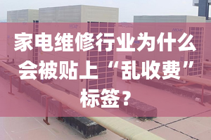 家电维修行业为什么会被贴上“乱收费”标签？