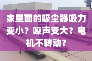 家里面的吸尘器吸力变小？噪声变大？电机不转动？