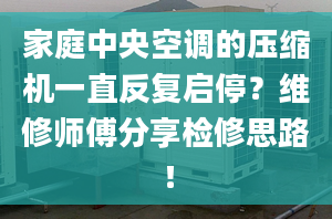 家庭中央空调的压缩机一直反复启停？维修师傅分享检修思路！