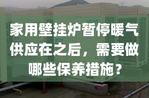 家用壁挂炉暂停暖气供应在之后，需要做哪些保养措施？