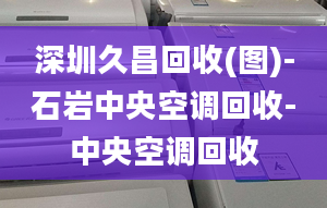 深圳久昌回收(图)-石岩中央空调回收-中央空调回收