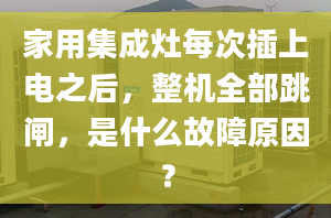 家用集成灶每次插上电之后，整机全部跳闸，是什么故障原因？