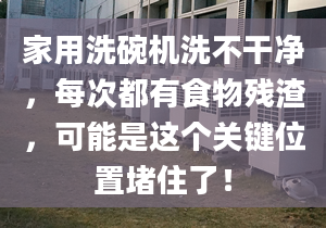 家用洗碗机洗不干净，每次都有食物残渣，可能是这个关键位置堵住了！