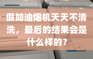 假如油烟机天天不清洗，最后的结果会是什么样的？