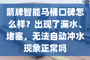 箭牌智能马桶口碑怎么样？出现了漏水、堵塞，无法自动冲水现象正常吗