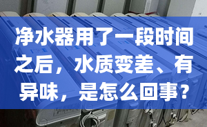 净水器用了一段时间之后，水质变差、有异味，是怎么回事？