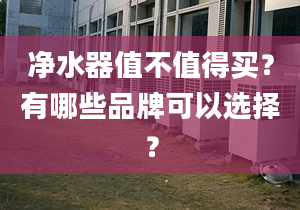 净水器值不值得买？有哪些品牌可以选择？