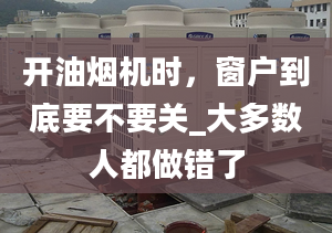 开油烟机时，窗户到底要不要关_大多数人都做错了