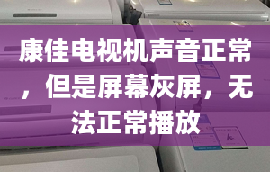 康佳电视机声音正常，但是屏幕灰屏，无法正常播放