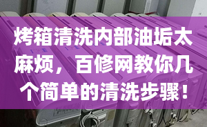 烤箱清洗内部油垢太麻烦，百修网教你几个简单的清洗步骤！