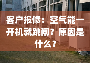 客户报修：空气能一开机就跳闸？原因是什么？