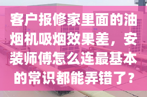 客户报修家里面的油烟机吸烟效果差，安装师傅怎么连最基本的常识都能弄错了？