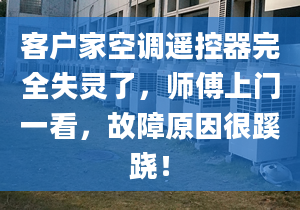 客户家空调遥控器完全失灵了，师傅上门一看，故障原因很蹊跷！