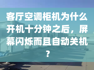 客厅空调柜机为什么开机十分钟之后，屏幕闪烁而且自动关机？