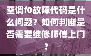 空调f0故障代码是什么问题？如何判断是否需要维修师傅上门？