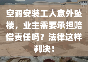 空调安装工人意外坠楼，业主需要承担赔偿责任吗？法律这样判决！