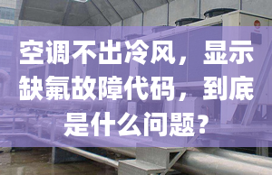 空调不出冷风，显示缺氟故障代码，到底是什么问题？