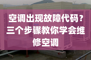 空调出现故障代码？三个步骤教你学会维修空调