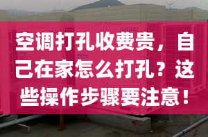 空调打孔收费贵，自己在家怎么打孔？这些操作步骤要注意！