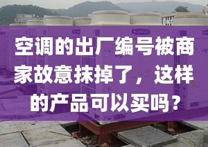 空调的出厂编号被商家故意抹掉了，这样的产品可以买吗？